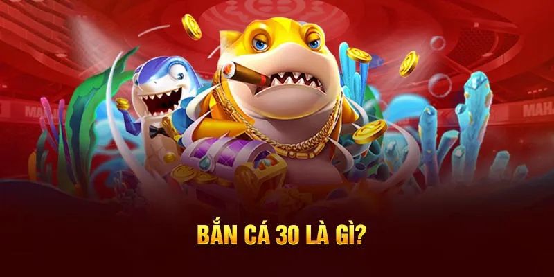 Đôi nét về game bắn cá 30 hấp dẫn 